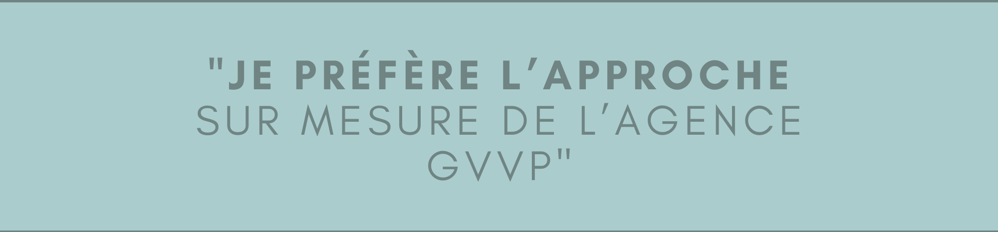 Je préfère l’approche sur mesure de l’agence GVVP